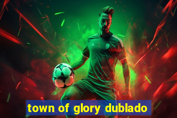 town of glory dublado